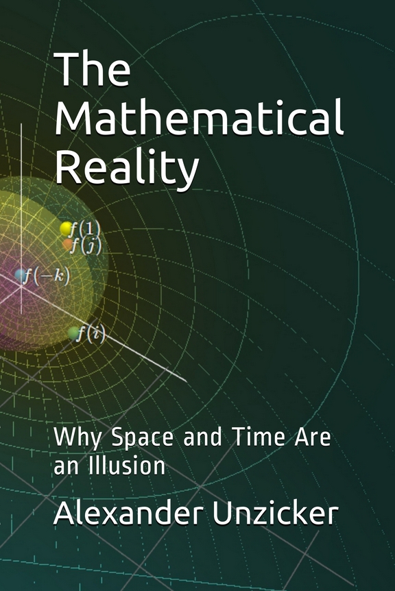 THE MATHEMATICAL REALITY: WHY SPACE AND TIME ARE AN ILLUSION
